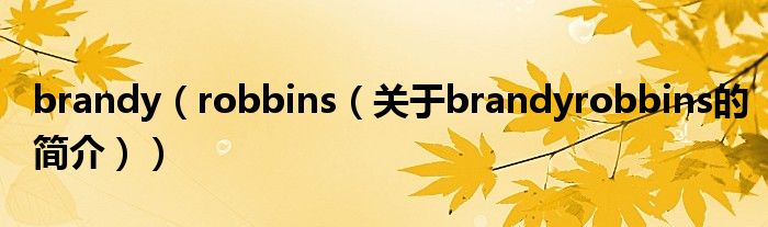 brandy（robbins（關(guān)于brandyrobbins的簡(jiǎn)介））