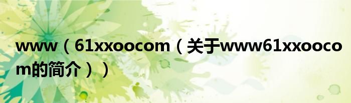 www（61xxoocom（關于www61xxoocom的簡介））