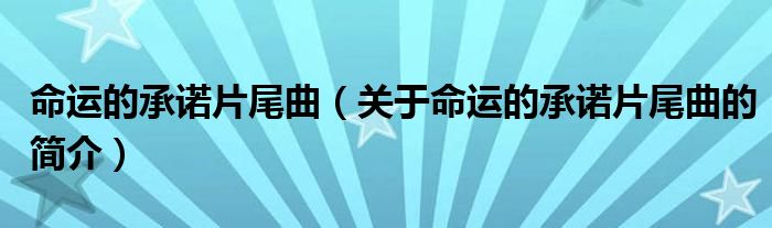 命運(yùn)的承諾片尾曲（關(guān)于命運(yùn)的承諾片尾曲的簡(jiǎn)介）