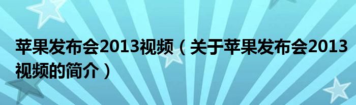 蘋果發(fā)布會2013視頻（關于蘋果發(fā)布會2013視頻的簡介）