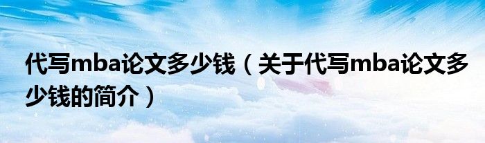 代寫mba論文多少錢（關于代寫mba論文多少錢的簡介）
