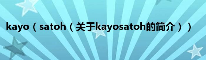 kayo（satoh（關(guān)于kayosatoh的簡(jiǎn)介））
