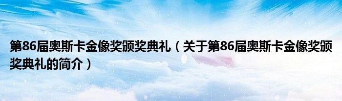 第86屆奧斯卡金像獎(jiǎng)?lì)C獎(jiǎng)典禮（關(guān)于第86屆奧斯卡金像獎(jiǎng)?lì)C獎(jiǎng)典禮的簡介）
