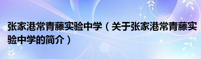 張家港常青藤實驗中學（關于張家港常青藤實驗中學的簡介）