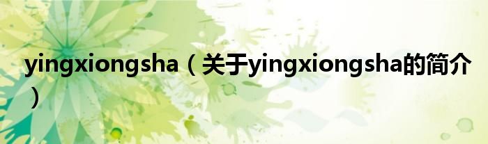 yingxiongsha（關(guān)于yingxiongsha的簡介）