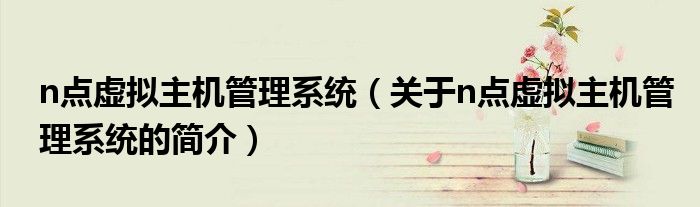 n點(diǎn)虛擬主機(jī)管理系統(tǒng)（關(guān)于n點(diǎn)虛擬主機(jī)管理系統(tǒng)的簡介）