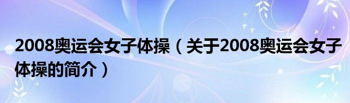 2008奧運(yùn)會(huì)女子體操（關(guān)于2008奧運(yùn)會(huì)女子體操的簡(jiǎn)介）