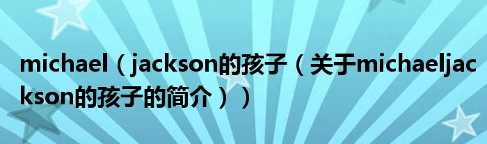 michael（jackson的孩子（關(guān)于michaeljackson的孩子的簡介））