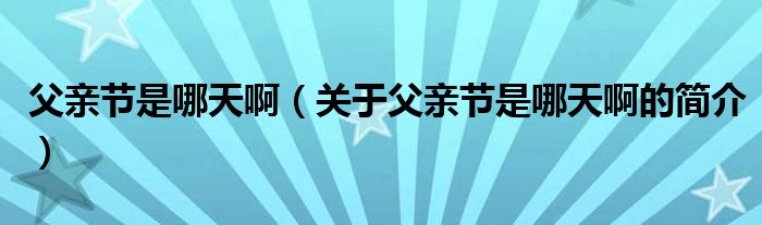 父親節(jié)是哪天?。P(guān)于父親節(jié)是哪天啊的簡介）