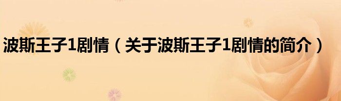 波斯王子1劇情（關于波斯王子1劇情的簡介）