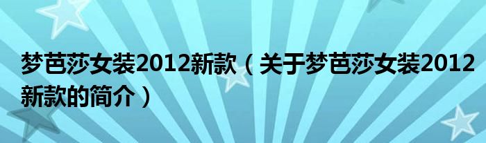 夢(mèng)芭莎女裝2012新款（關(guān)于夢(mèng)芭莎女裝2012新款的簡(jiǎn)介）