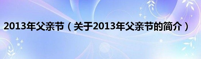 2013年父親節(jié)（關于2013年父親節(jié)的簡介）