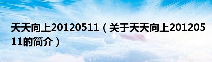 天天向上20120511（關(guān)于天天向上20120511的簡介）
