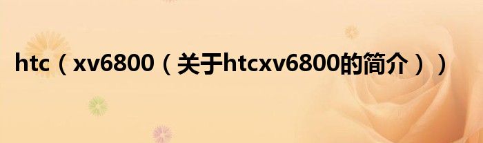 htc（xv6800（關(guān)于htcxv6800的簡介））