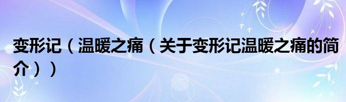 變形記（溫暖之痛（關于變形記溫暖之痛的簡介））