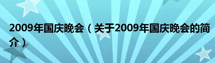 2009年國慶晚會(huì)（關(guān)于2009年國慶晚會(huì)的簡(jiǎn)介）
