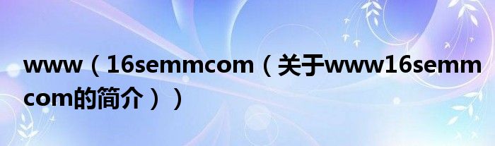 www（16semmcom（關(guān)于www16semmcom的簡(jiǎn)介））