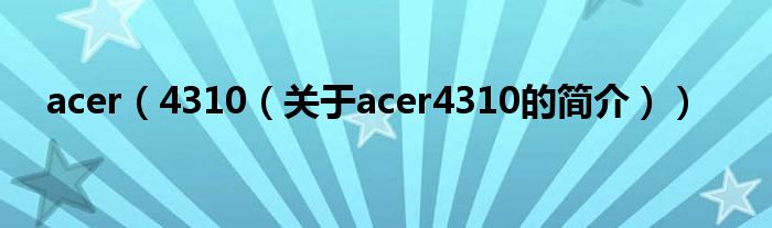 acer（4310（關(guān)于acer4310的簡介））