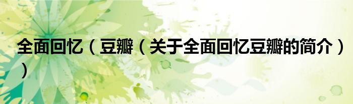 全面回憶（豆瓣（關(guān)于全面回憶豆瓣的簡(jiǎn)介））