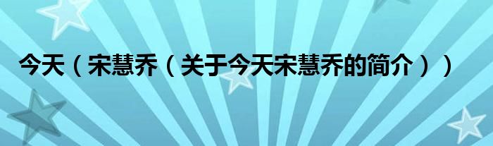 今天（宋慧喬（關(guān)于今天宋慧喬的簡介））