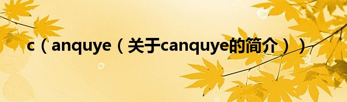 c（anquye（關(guān)于canquye的簡(jiǎn)介））