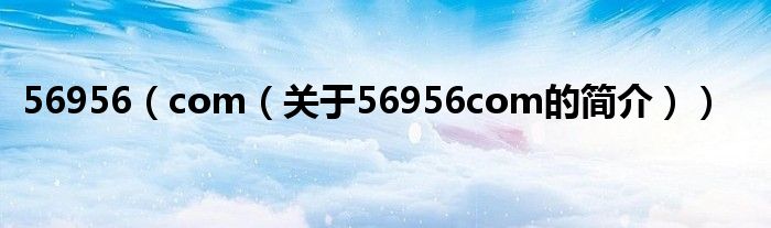 56956（com（關(guān)于56956com的簡介））