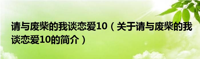 請(qǐng)與廢柴的我談戀愛(ài)10（關(guān)于請(qǐng)與廢柴的我談戀愛(ài)10的簡(jiǎn)介）