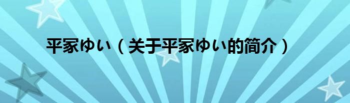 平冢ゆい（關(guān)于平冢ゆい的簡(jiǎn)介）