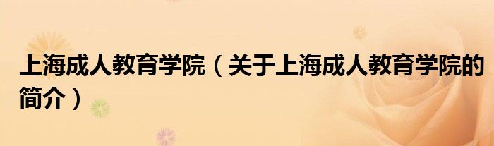 上海成人教育學院（關(guān)于上海成人教育學院的簡介）