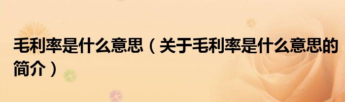 毛利率是什么意思（關(guān)于毛利率是什么意思的簡(jiǎn)介）