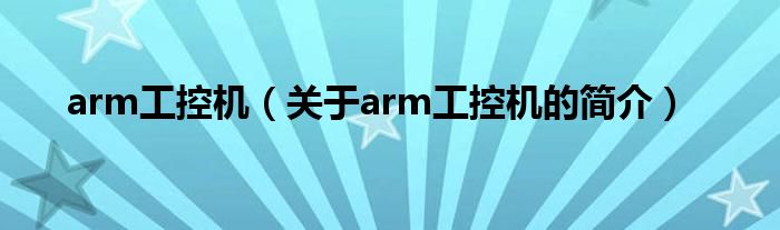 arm工控機（關(guān)于arm工控機的簡介）
