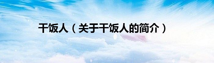 干飯人（關(guān)于干飯人的簡(jiǎn)介）
