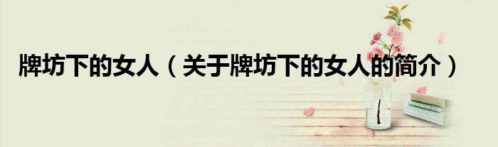 牌坊下的女人（關(guān)于牌坊下的女人的簡介）