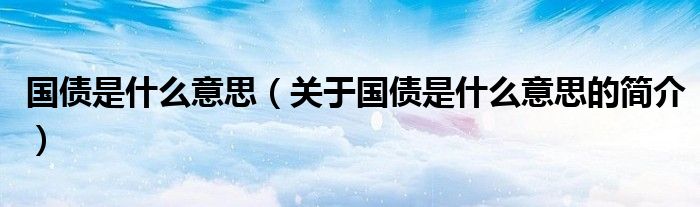 國債是什么意思（關于國債是什么意思的簡介）