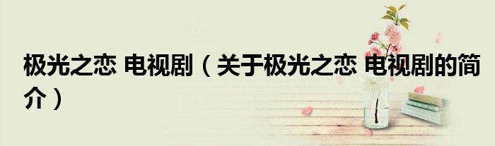 極光之戀 電視?。P于極光之戀 電視劇的簡介）