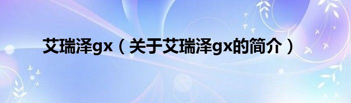 艾瑞澤gx（關(guān)于艾瑞澤gx的簡介）