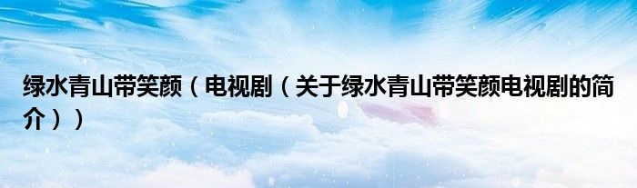 綠水青山帶笑顏（電視?。P(guān)于綠水青山帶笑顏電視劇的簡介））