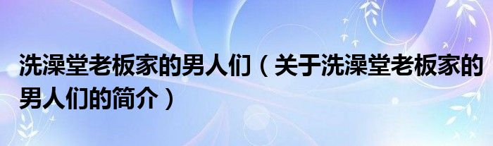 洗澡堂老板家的男人們（關(guān)于洗澡堂老板家的男人們的簡介）