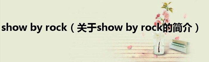 show by rock（關(guān)于show by rock的簡介）