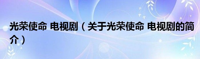 光榮使命 電視?。P(guān)于光榮使命 電視劇的簡介）