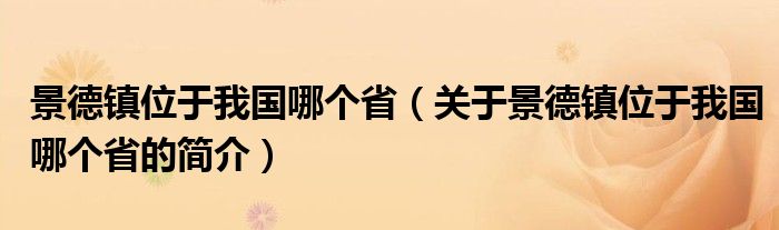 景德鎮(zhèn)位于我國哪個?。P(guān)于景德鎮(zhèn)位于我國哪個省的簡介）