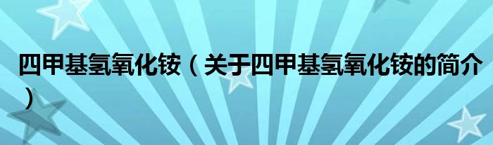四甲基氫氧化銨（關(guān)于四甲基氫氧化銨的簡介）