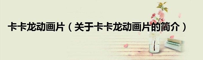 卡卡龍動(dòng)畫(huà)片（關(guān)于卡卡龍動(dòng)畫(huà)片的簡(jiǎn)介）