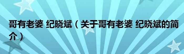 哥有老婆 紀曉斌（關(guān)于哥有老婆 紀曉斌的簡介）