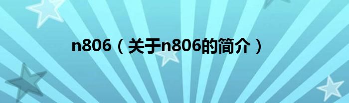 n806（關(guān)于n806的簡介）