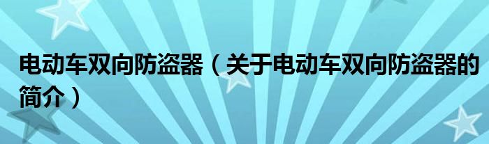 電動(dòng)車雙向防盜器（關(guān)于電動(dòng)車雙向防盜器的簡(jiǎn)介）