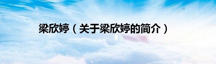 梁欣婷（關(guān)于梁欣婷的簡(jiǎn)介）