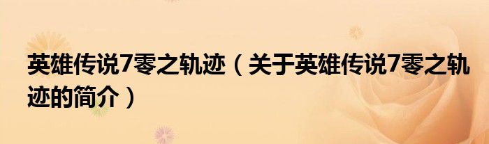 英雄傳說7零之軌跡（關(guān)于英雄傳說7零之軌跡的簡(jiǎn)介）