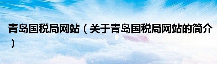 青島國(guó)稅局網(wǎng)站（關(guān)于青島國(guó)稅局網(wǎng)站的簡(jiǎn)介）