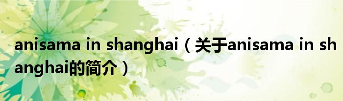 anisama in shanghai（關于anisama in shanghai的簡介）